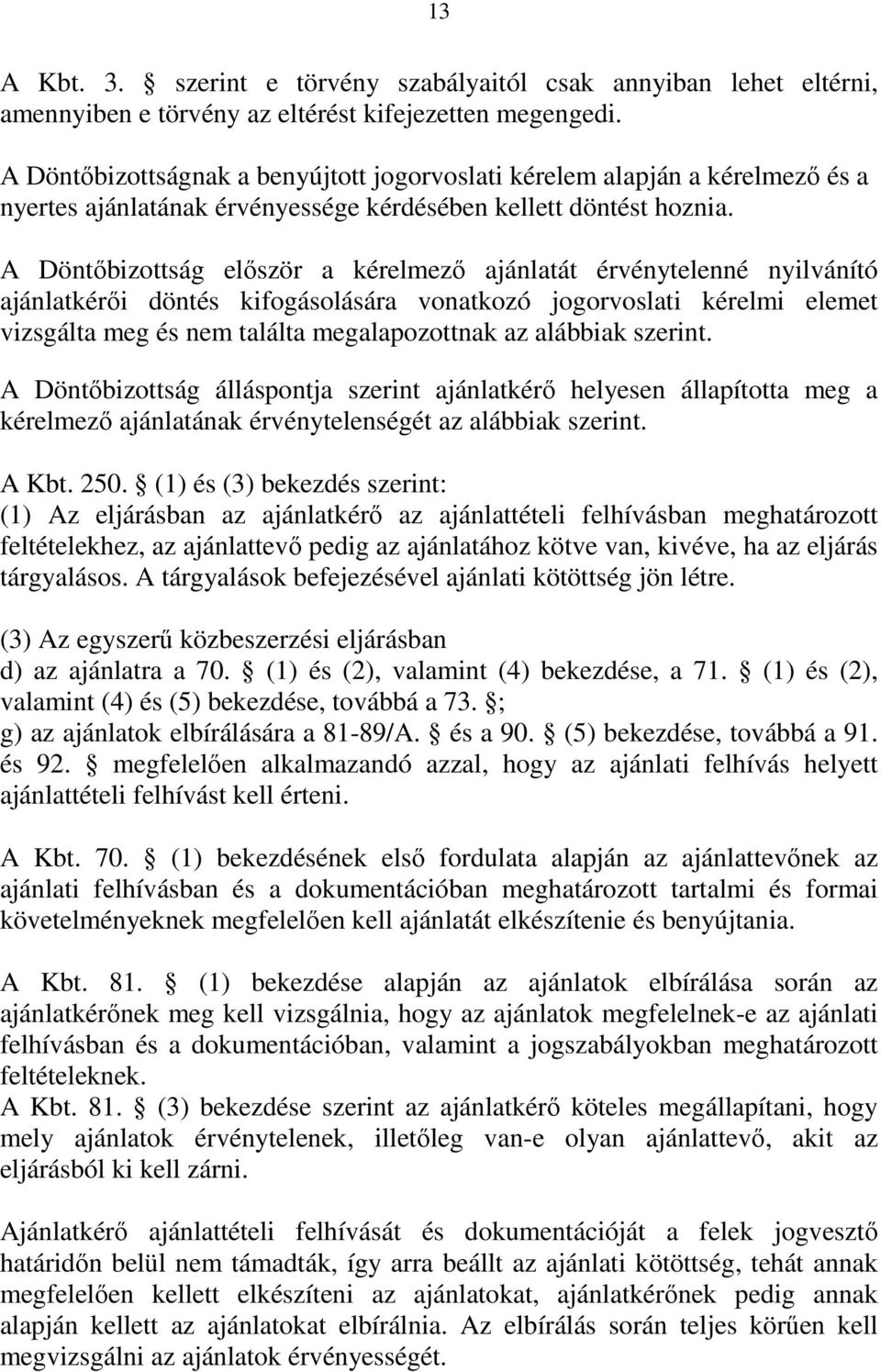 A Döntőbizottság először a kérelmező ajánlatát érvénytelenné nyilvánító ajánlatkérői döntés kifogásolására vonatkozó jogorvoslati kérelmi elemet vizsgálta meg és nem találta megalapozottnak az