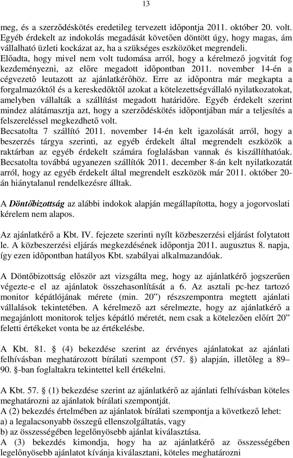 Elıadta, hogy mivel nem volt tudomása arról, hogy a kérelmezı jogvitát fog kezdeményezni, az elıre megadott idıpontban 2011. november 14-én a cégvezetı leutazott az ajánlatkérıhöz.