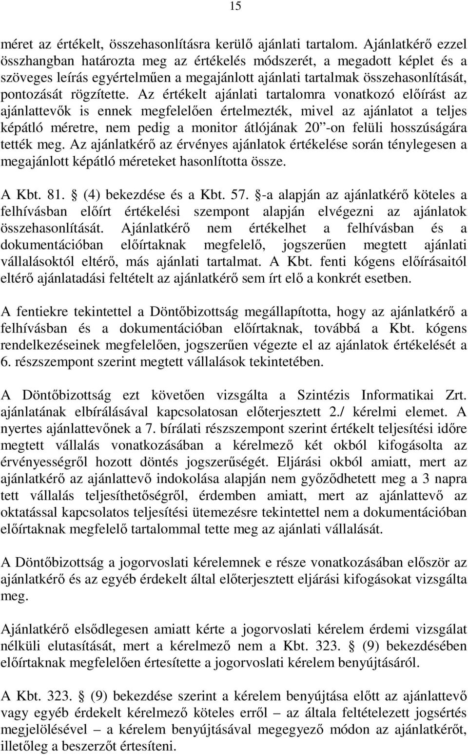 Az értékelt ajánlati tartalomra vonatkozó elıírást az ajánlattevık is ennek megfelelıen értelmezték, mivel az ajánlatot a teljes képátló méretre, nem pedig a monitor átlójának 20 -on felüli