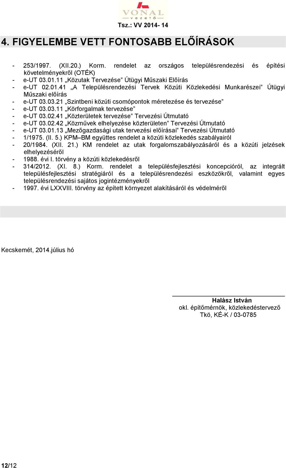 02.41 Közterületek tervezése Tervezési Útmutató - e-ut 03.02.42 Közművek elhelyezése közterületen Tervezési Útmutató - e-ut 03.01.13 Mezőgazdasági utak tervezési előírásai Tervezési Útmutató - 1/1975.