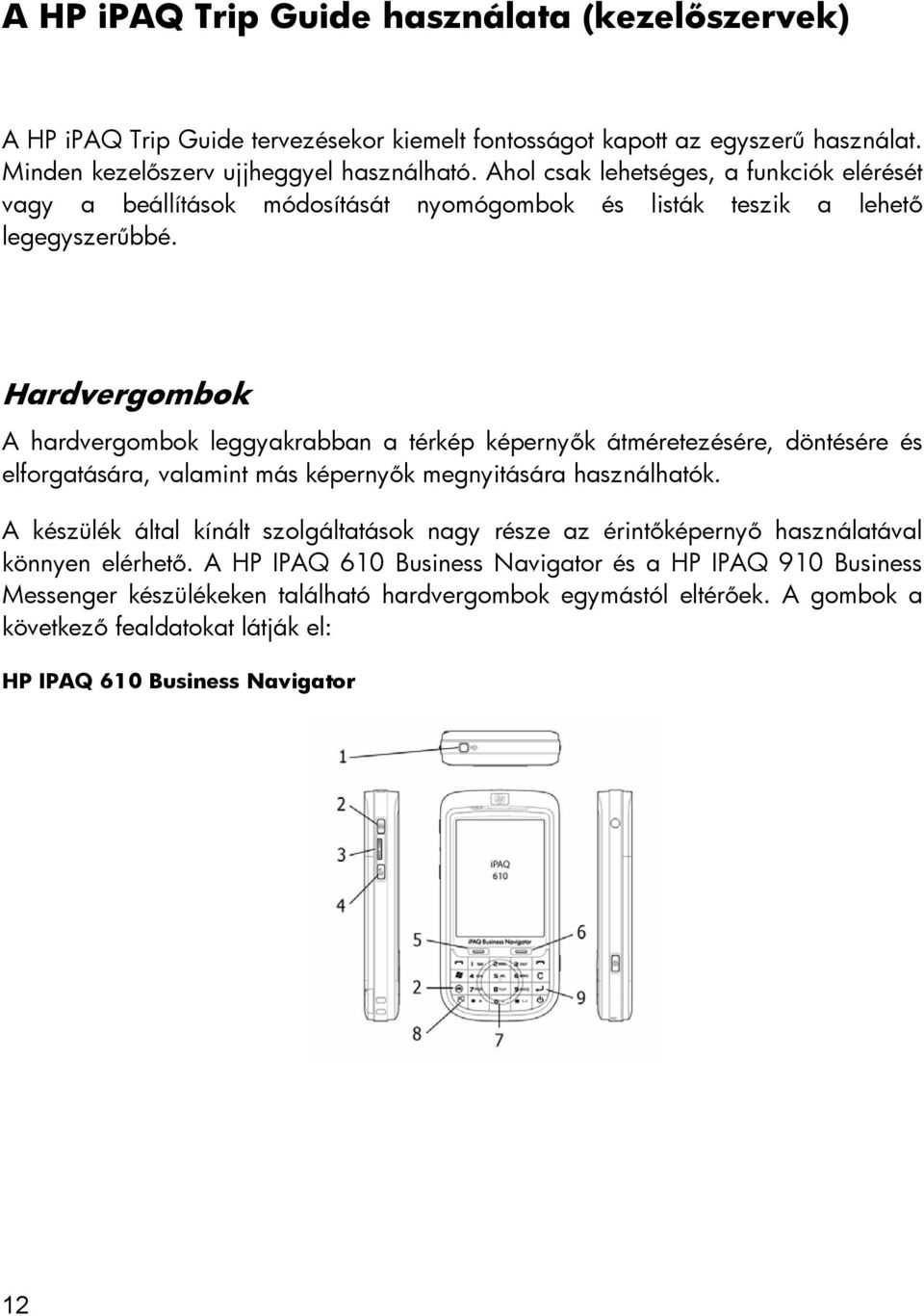 Hardvergombok A hardvergombok leggyakrabban a térkép képernyők átméretezésére, döntésére és elforgatására, valamint más képernyők megnyitására használhatók.