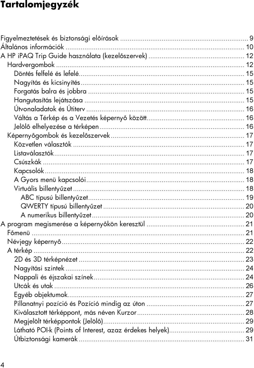 .. 16 Jelölő elhelyezése a térképen... 16 Képernyőgombok és kezelőszervek... 17 Közvetlen választók... 17 Listaválasztók... 17 Csúszkák... 17 Kapcsolók... 18 A Gyors menü kapcsolói.