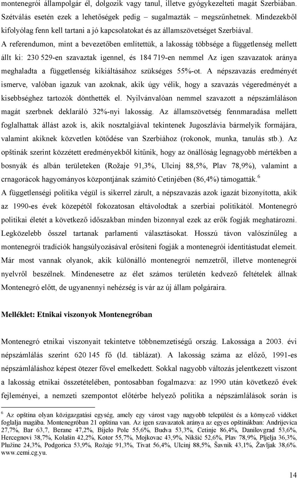 A referendumon, mint a bevezetőben említettük, a lakosság többsége a függetlenség mellett állt ki: 230 529-en szavaztak igennel, és 184 719-en nemmel Az igen szavazatok aránya meghaladta a