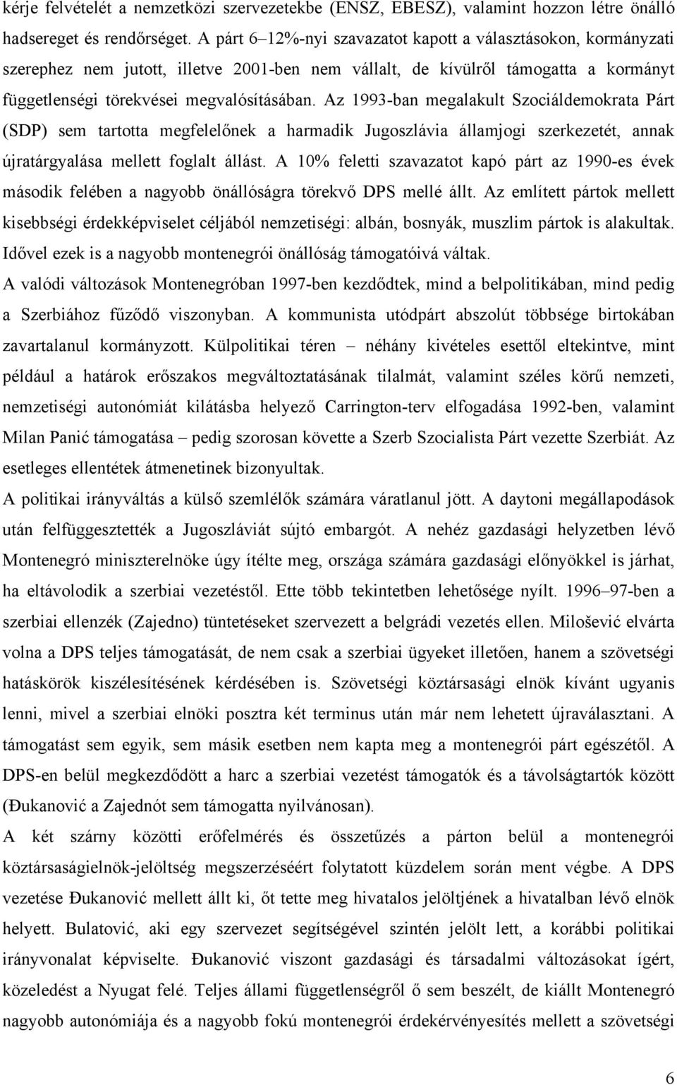 Az 1993-ban megalakult Szociáldemokrata Párt (SDP) sem tartotta megfelelőnek a harmadik Jugoszlávia államjogi szerkezetét, annak újratárgyalása mellett foglalt állást.