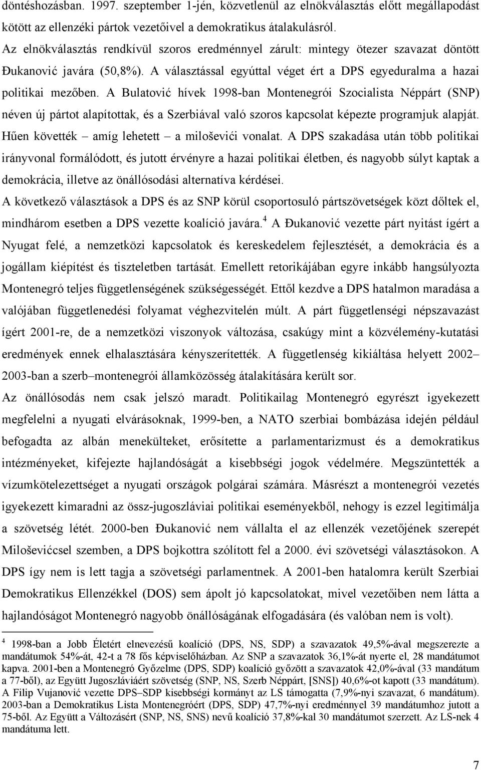 A Bulatović hívek 1998-ban Montenegrói Szocialista Néppárt (SNP) néven új pártot alapítottak, és a Szerbiával való szoros kapcsolat képezte programjuk alapját.