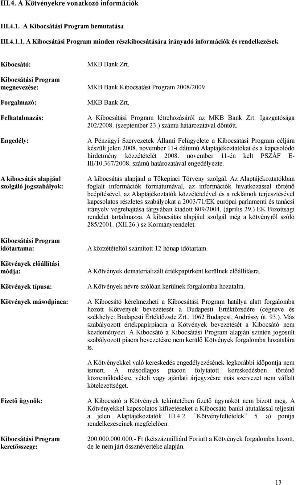 előállítási módja: Kötvények típusa: Kötvények másodpiaca: MKB Bank Zrt. A Kibocsátási Program létrehozásáról az MKB Bank Zrt. Igazgatósága 202/2008. (szeptember 23.) számú határozatával döntött.