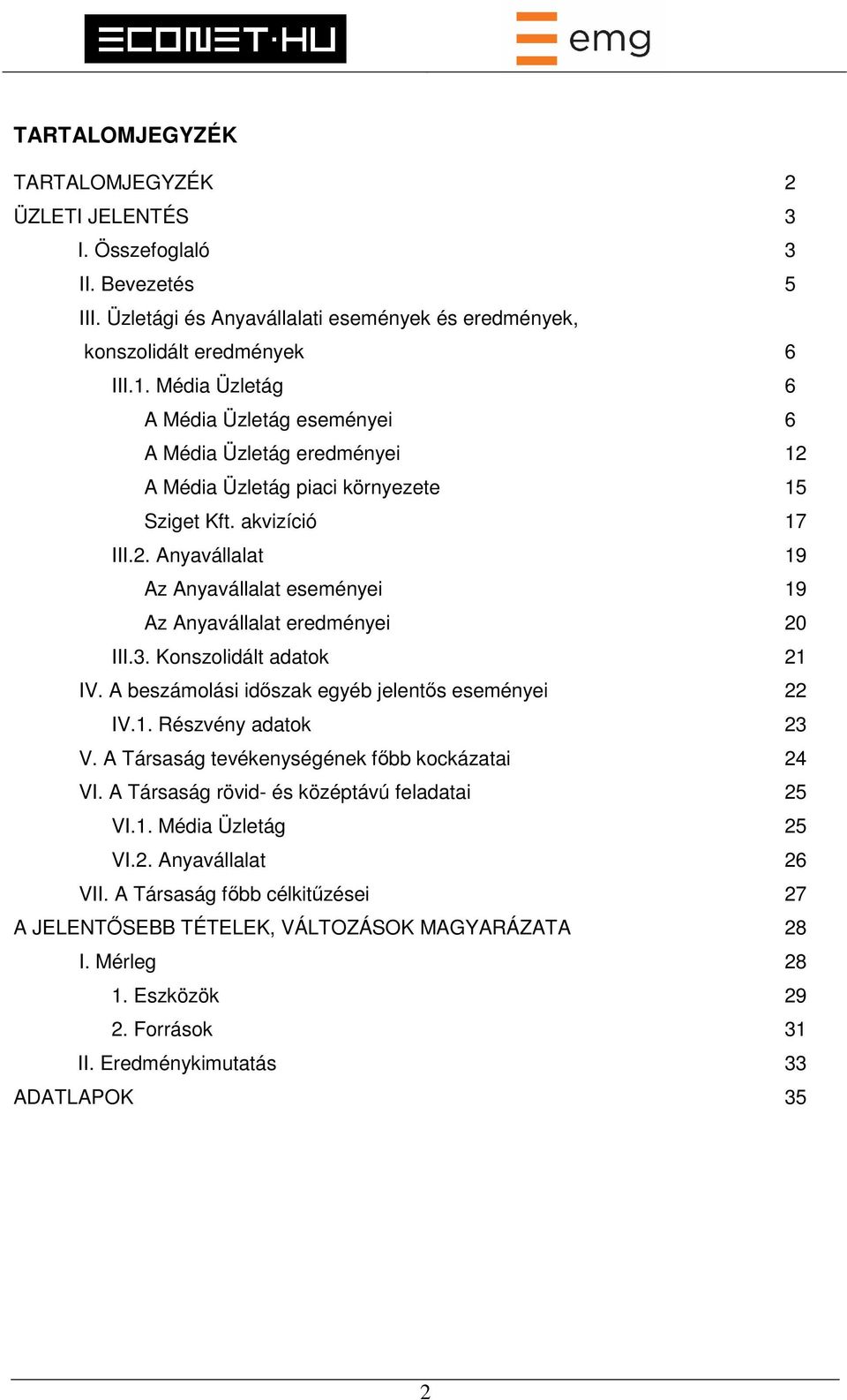 3. Konszolidált adatok 21 IV. A beszámolási időszak egyéb jelentős eseményei 22 IV.1. Részvény adatok 23 V. A Társaság tevékenységének főbb kockázatai 24 VI.