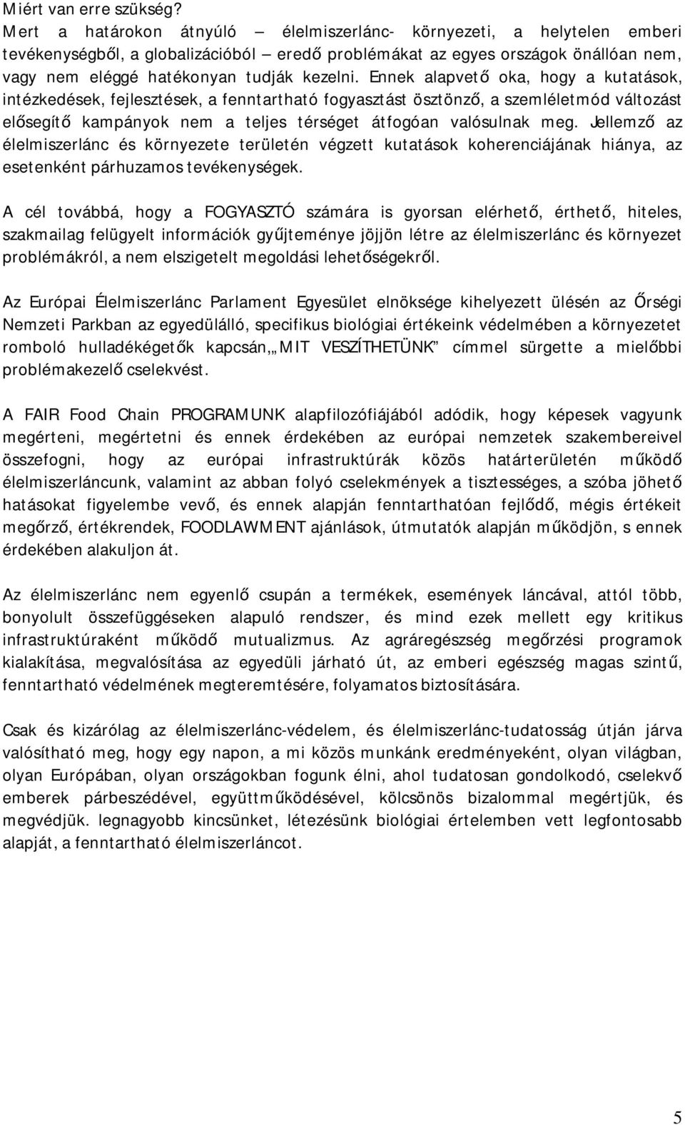 Ennek alapvet oka, hogy a kutatások, intézkedések, fejlesztések, a fenntartható fogyasztást ösztönz, a szemléletmód változást el segít kampányok nem a teljes térséget átfogóan valósulnak meg.