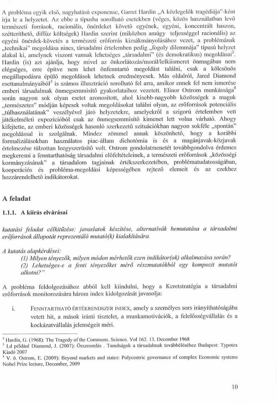 szerint (miközben amúgy teljességgel racionális) az egyéni önérdek-követés a természeti erőforrás kizsákmányolásához vezet, a problémának technikai" megoldása nincs, társadalmi értelemben pedig