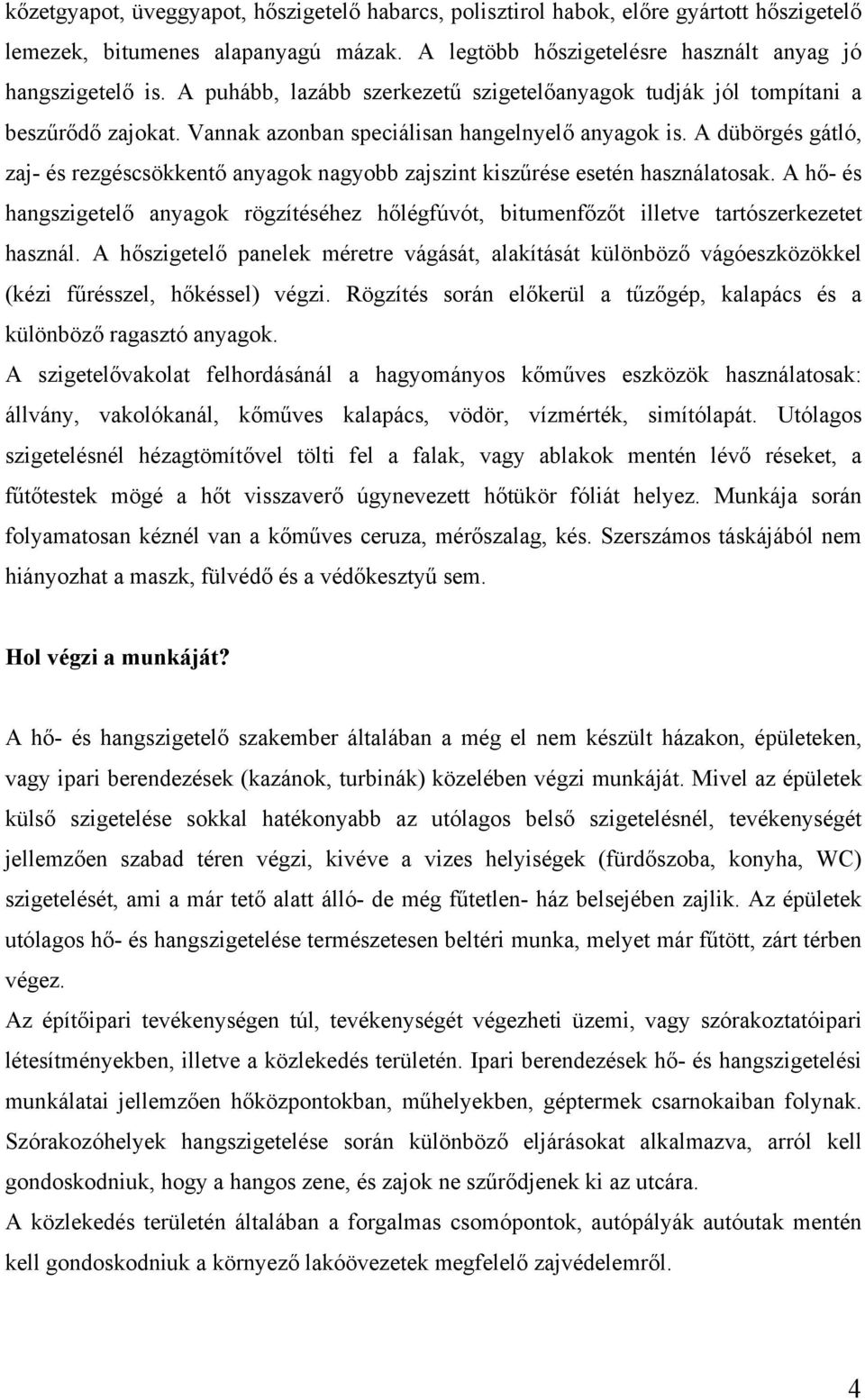A dübörgés gátló, zaj- és rezgéscsökkentő anyagok nagyobb zajszint kiszűrése esetén használatosak.
