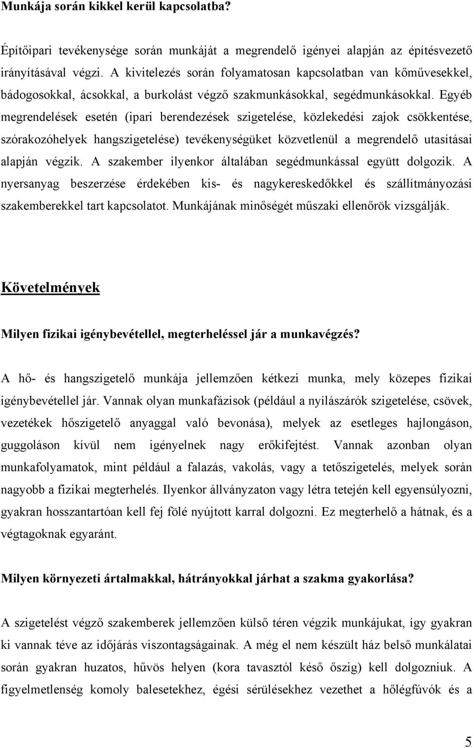 Egyéb megrendelések esetén (ipari berendezések szigetelése, közlekedési zajok csökkentése, szórakozóhelyek hangszigetelése) tevékenységüket közvetlenül a megrendelő utasításai alapján végzik.