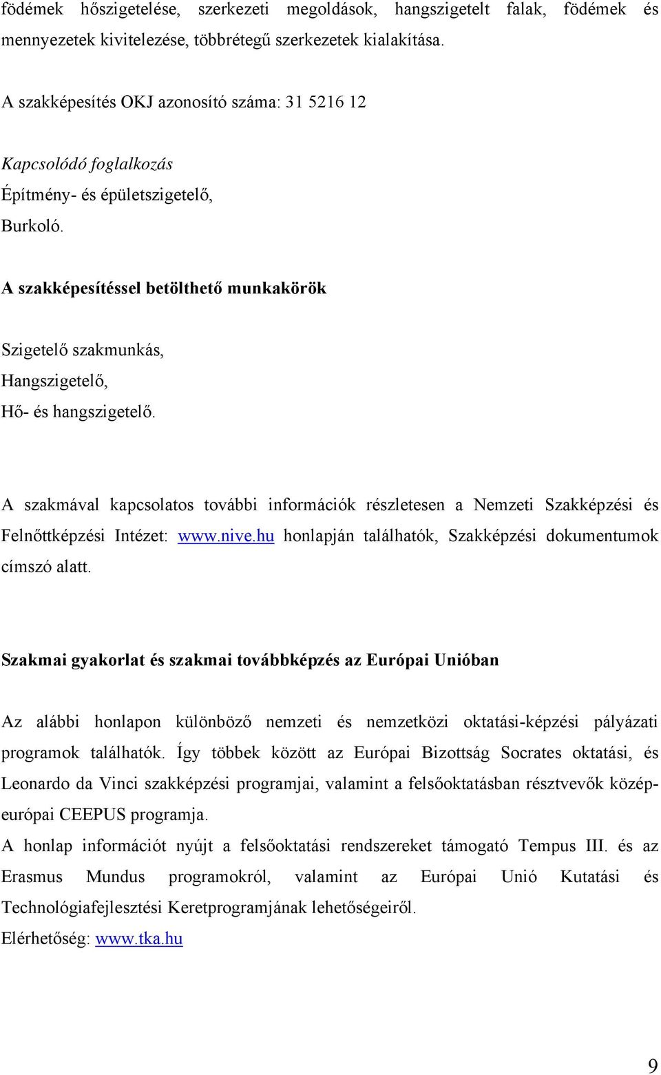 A szakképesítéssel betölthető munkakörök Szigetelő szakmunkás, Hangszigetelő, Hő- és hangszigetelő.
