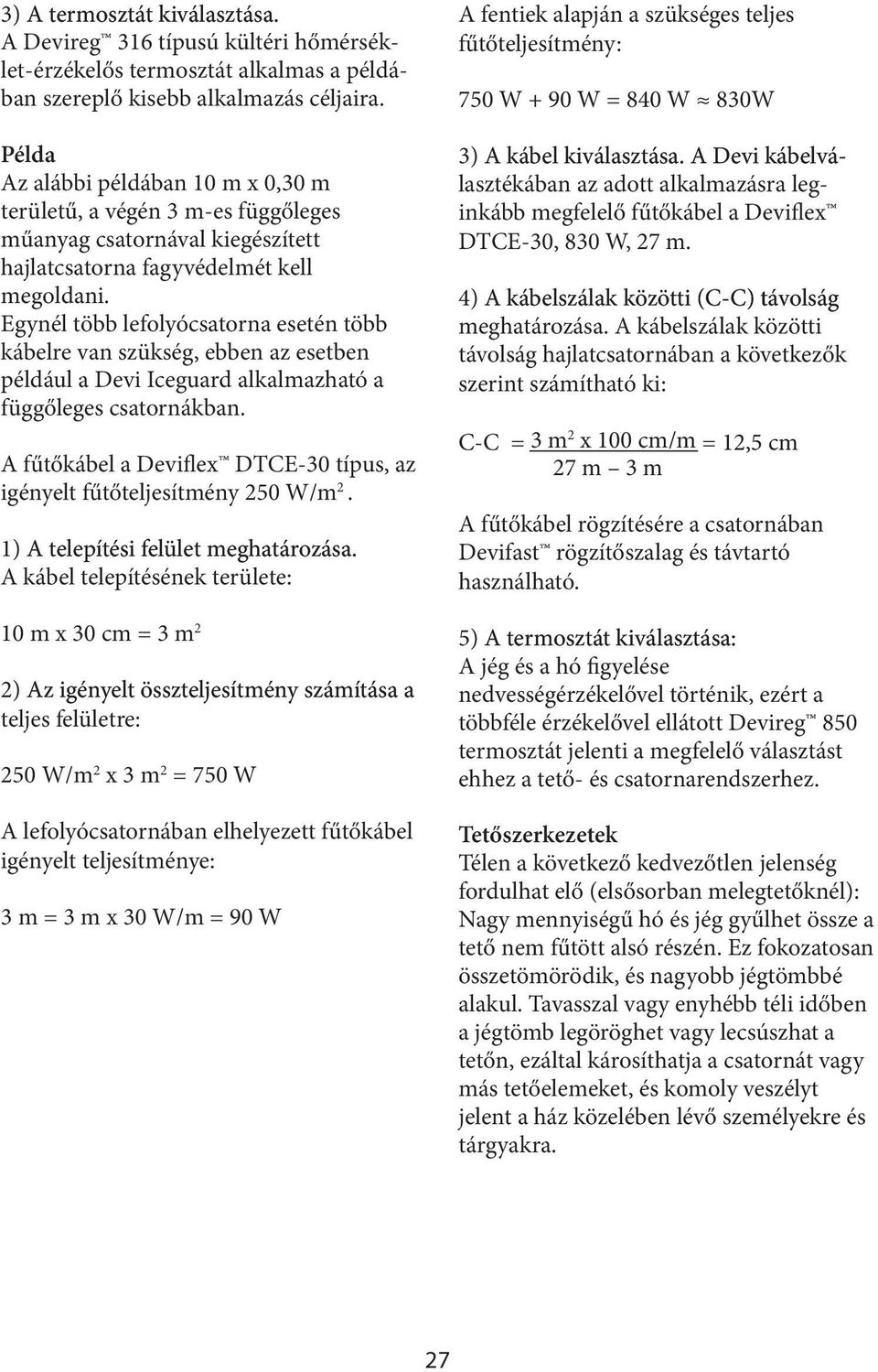 Egynél több lefolyócsatorna esetén több kábelre van szükség, ebben az esetben például a Devi Iceguard alkalmazható a függőleges csatornákban.