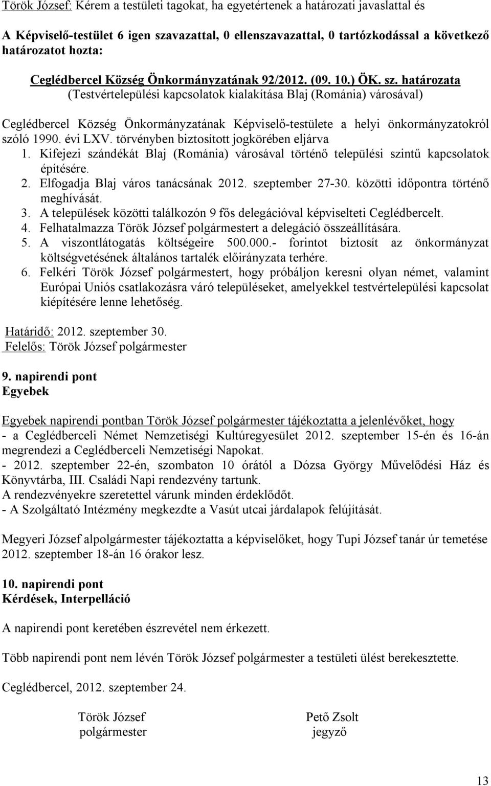 Kifejezi szándékát Blaj (Románia) városával történő települési szintű kapcsolatok építésére. 2. Elfogadja Blaj város tanácsának 2012. szeptember 27-30. közötti időpontra történő meghívását. 3.