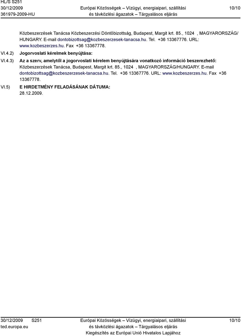 Jogorvoslati kérelmek benyújtása: Az a szerv, amelytől a jogorvoslati kérelem benyújtására vonatkozó információ beszerezhető: Közbeszerzések Tanácsa,