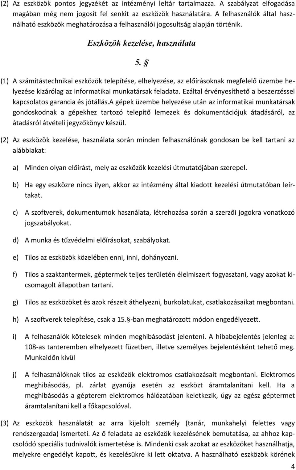 (1) A számítástechnikai eszközök telepítése, elhelyezése, az előírásoknak megfelelő üzembe helyezése kizárólag az informatikai munkatársak feladata.