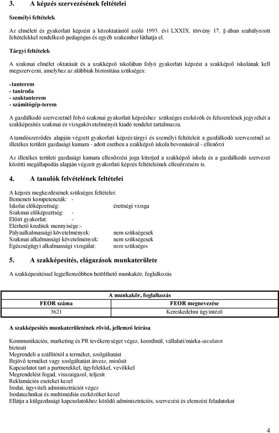 Tárgyi feltételek A szakmai elmélet oktatását és a szakképző iskolában folyó gyakorlati képzést a szakképző iskolának kell megszervezni, amelyhez az alábbiak biztosítása szükséges: - tanterem -