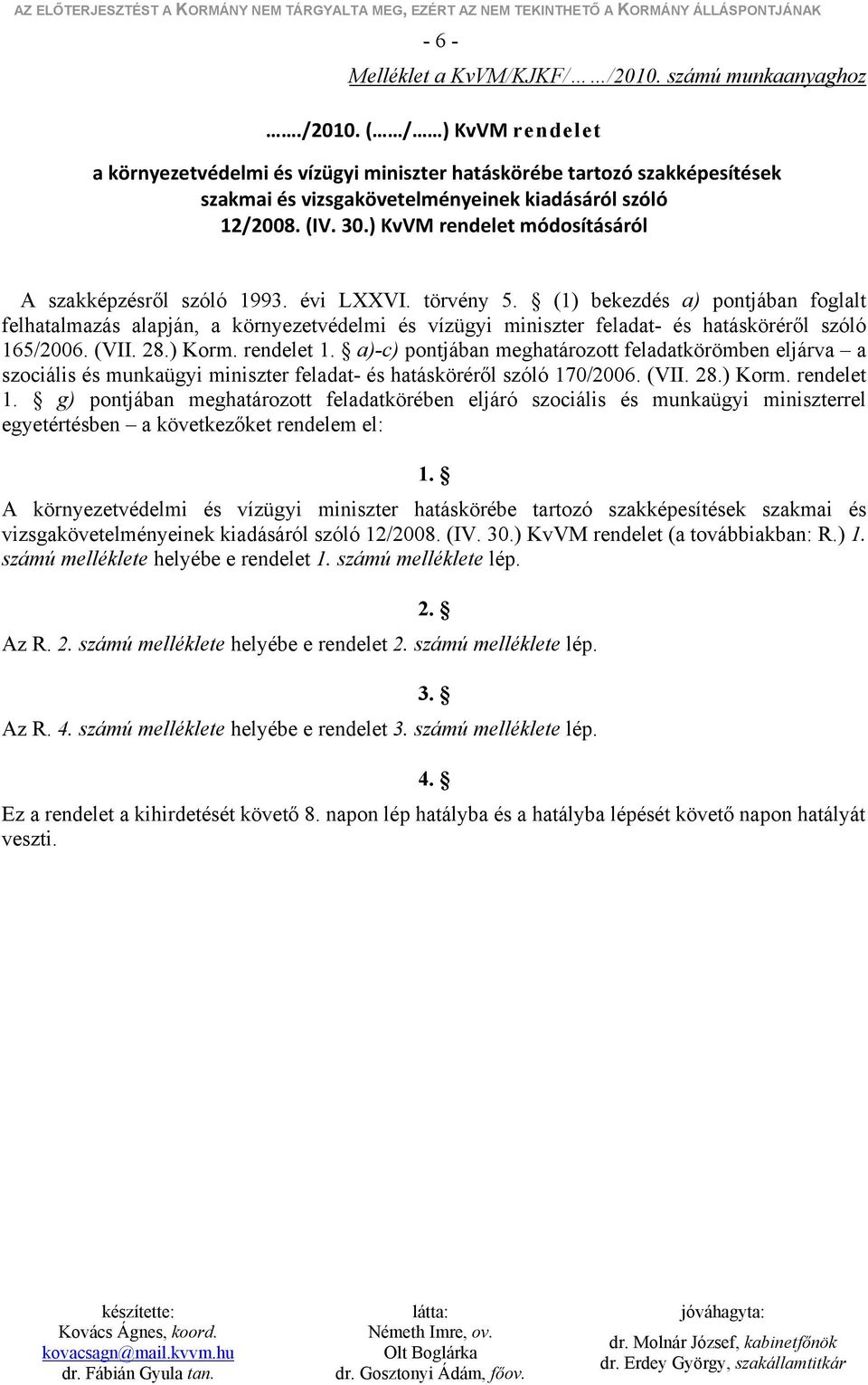 (1) bekezdés a) pontjában foglalt felhatalmazás alapján, a környezetvédelmi és vízügyi miniszter feladat- és hatásköréről szóló 165/2006. (VII. 28.) Korm. rendelet 1.