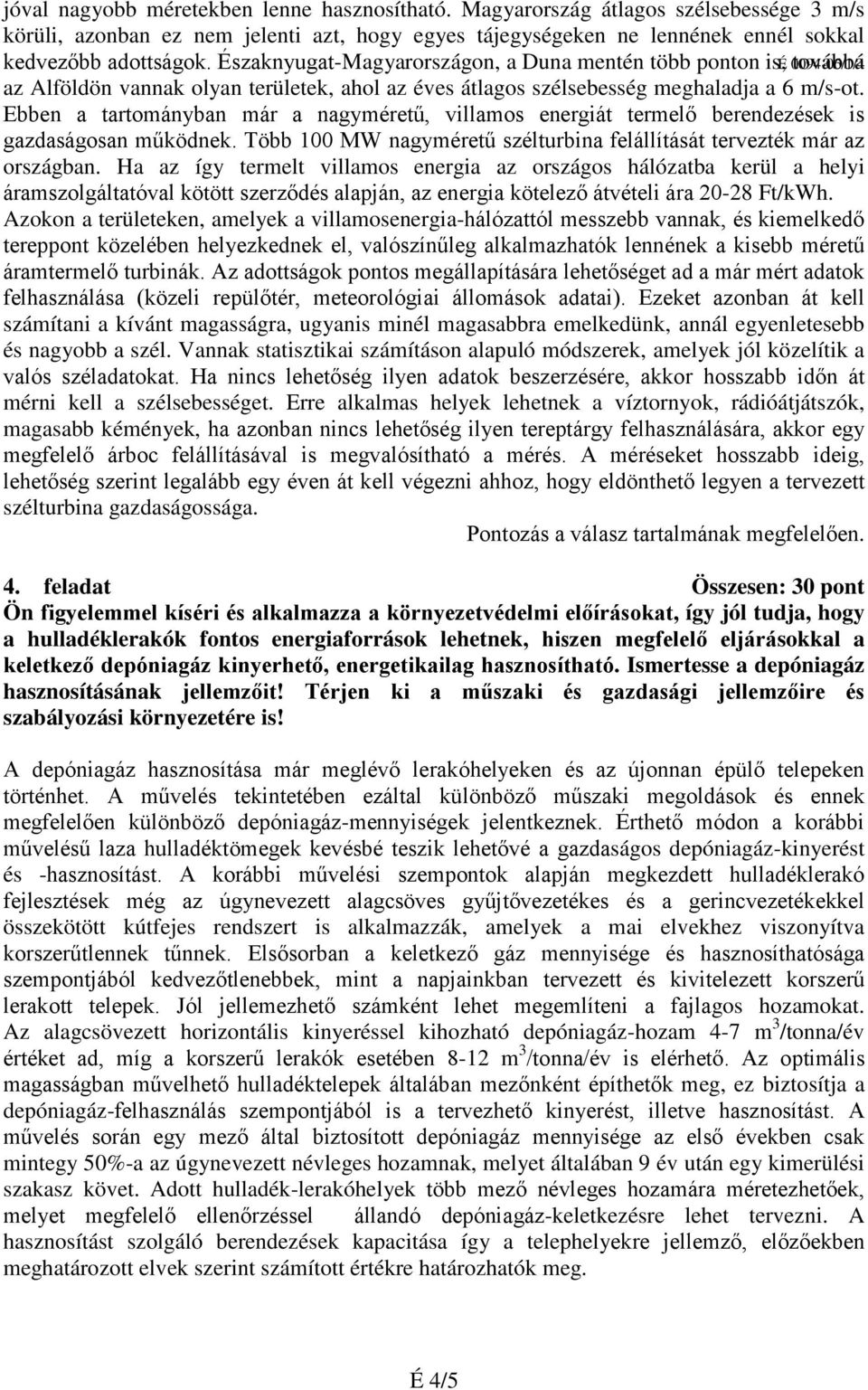 Ebben a tartományban már a nagyméretű, villamos energiát termelő berendezések is gazdaságosan működnek. Több 100 MW nagyméretű szélturbina felállítását tervezték már az országban.