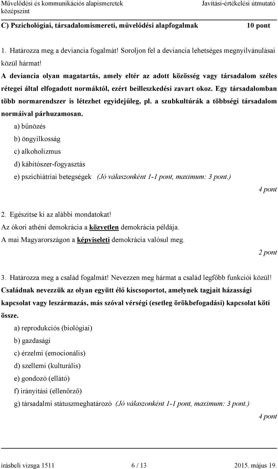 Egy társadalomban több normarendszer is létezhet egyidejűleg, pl. a szubkultúrák a többségi társadalom normáival párhuzamosan.