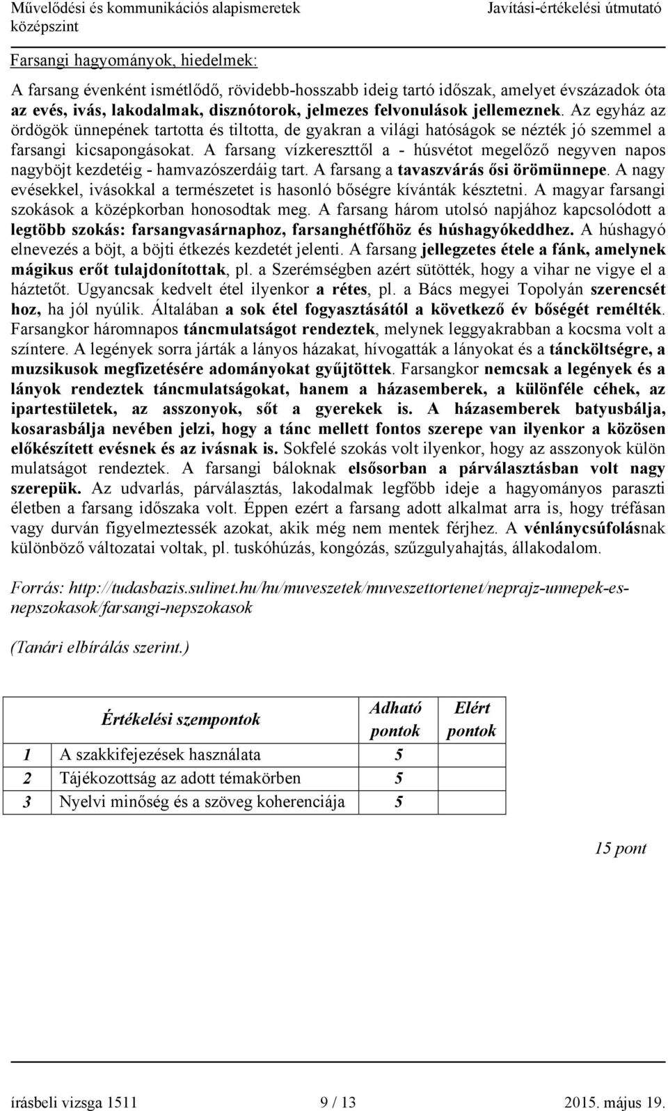 A farsang vízkereszttől a - húsvétot megelőző negyven napos nagyböjt kezdetéig - hamvazószerdáig tart. A farsang a tavaszvárás ősi örömünnepe.