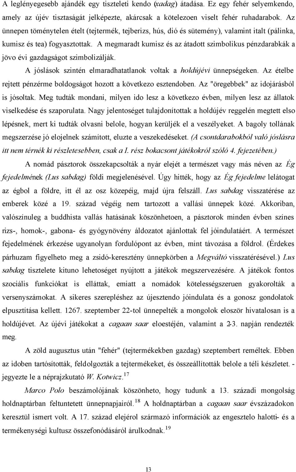 A megmaradt kumisz és az átadott szimbolikus pénzdarabkák a jövo évi gazdagságot szimbolizálják. A jóslások szintén elmaradhatatlanok voltak a holdújévi ünnepségeken.