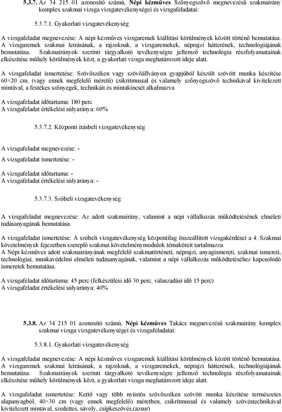 Szakmairányok szerinti tárgyalkotó tevékenységre jellemző technológia részfolyamatainak elkészítése műhely körülmények közt, a gyakorlati vizsga meghatározott ideje alatt.