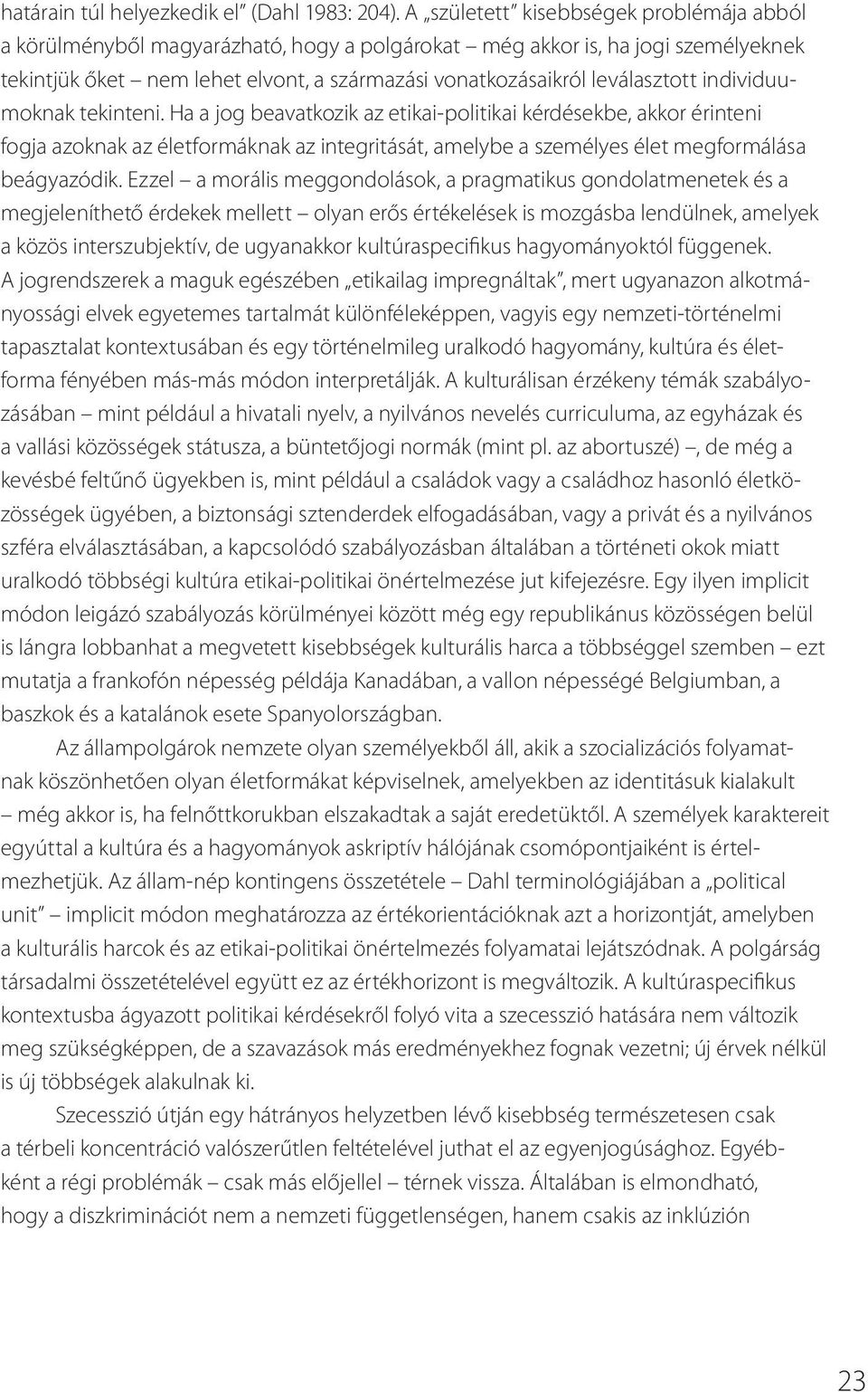 individuumoknak tekinteni. Ha a jog beavatkozik az etikai-politikai kérdésekbe, akkor érinteni fogja azoknak az életformáknak az integritását, amelybe a személyes élet megformálása beágyazódik.