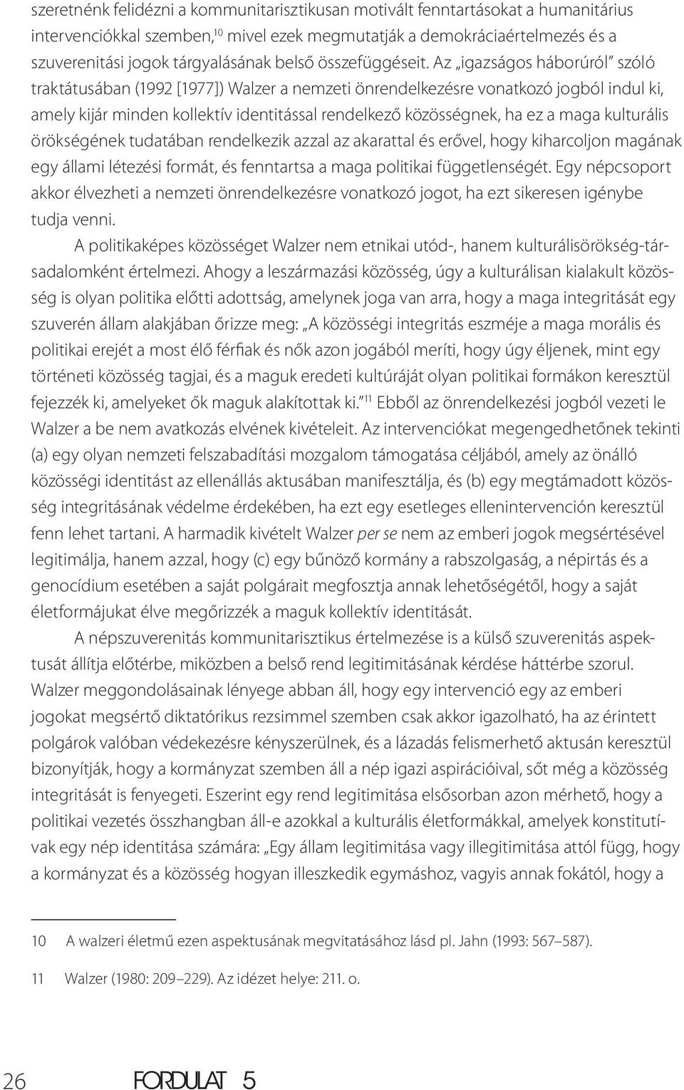 Az igazságos háborúról szóló traktátusában (1992 [1977]) Walzer a nemzeti önrendelkezésre vonatkozó jogból indul ki, amely kijár minden kollektív identitással rendelkező közösségnek, ha ez a maga