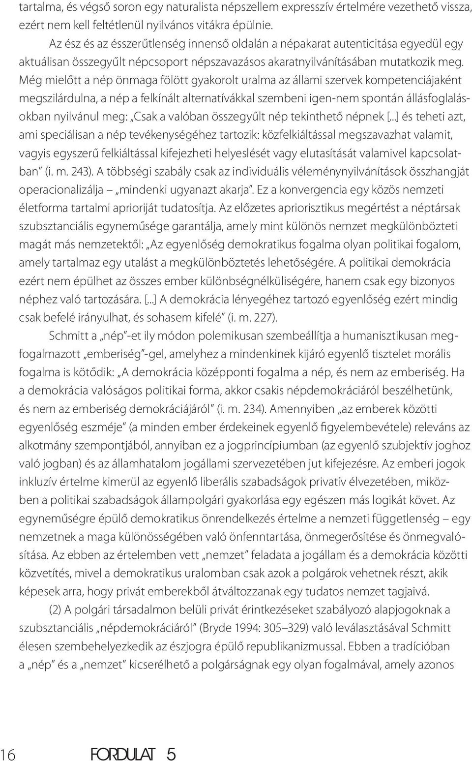 Még mielőtt a nép önmaga fölött gyakorolt uralma az állami szervek kompetenciájaként megszilárdulna, a nép a felkínált alternatívákkal szembeni igen-nem spontán állásfoglalásokban nyilvánul meg: Csak