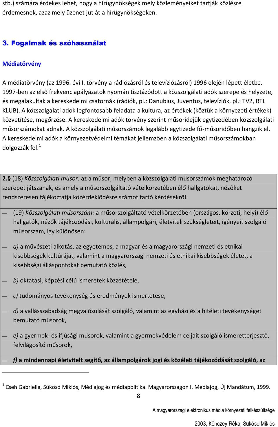 1997-ben az első frekvenciapályázatok nyomán tisztázódott a közszolgálati adók szerepe és helyzete, és megalakultak a kereskedelmi csatornák (rádiók, pl.: Danubius, Juventus, televíziók, pl.