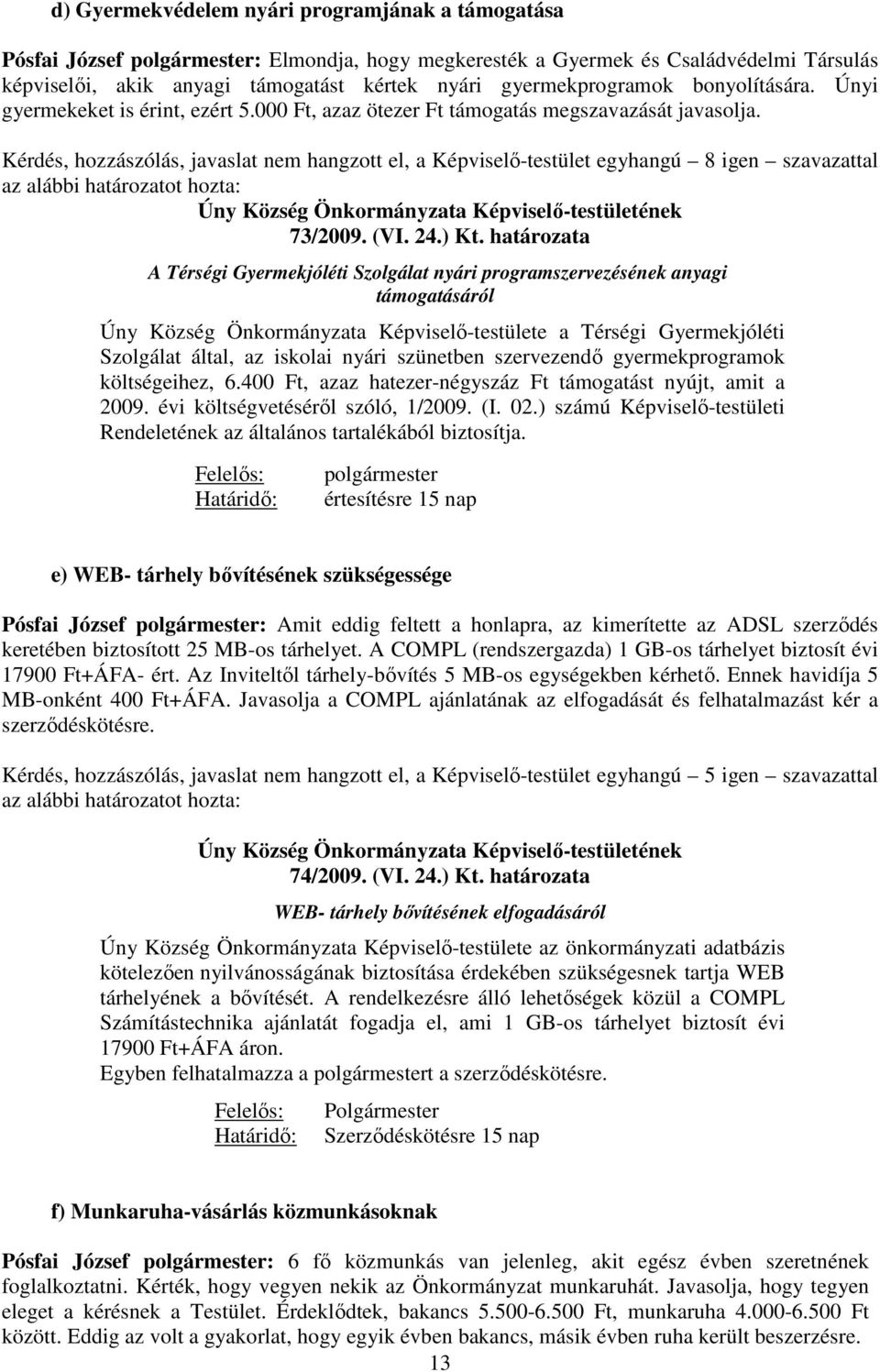 Kérdés, hozzászólás, javaslat nem hangzott el, a Képviselı-testület egyhangú 8 igen szavazattal az alábbi határozatot hozta: Úny Község Önkormányzata Képviselı-testületének 73/2009. (VI. 24.) Kt.