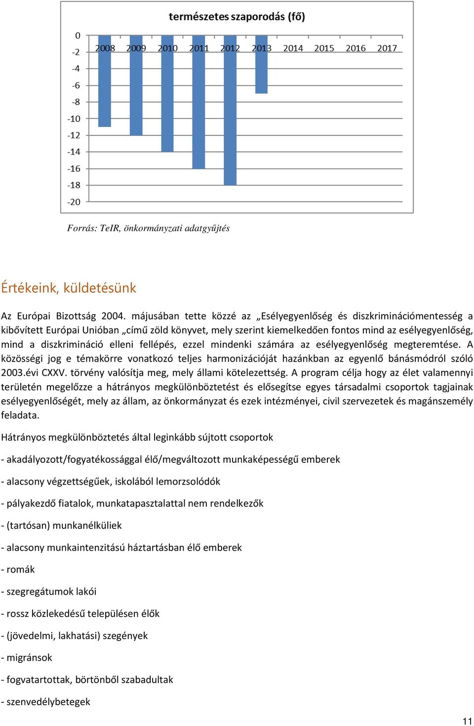 elleni fellépés, ezzel mindenki számára az esélyegyenlőség megteremtése. A közösségi jog e témakörre vonatkozó teljes harmonizációját hazánkban az egyenlő bánásmódról szóló 2003.évi CXXV.