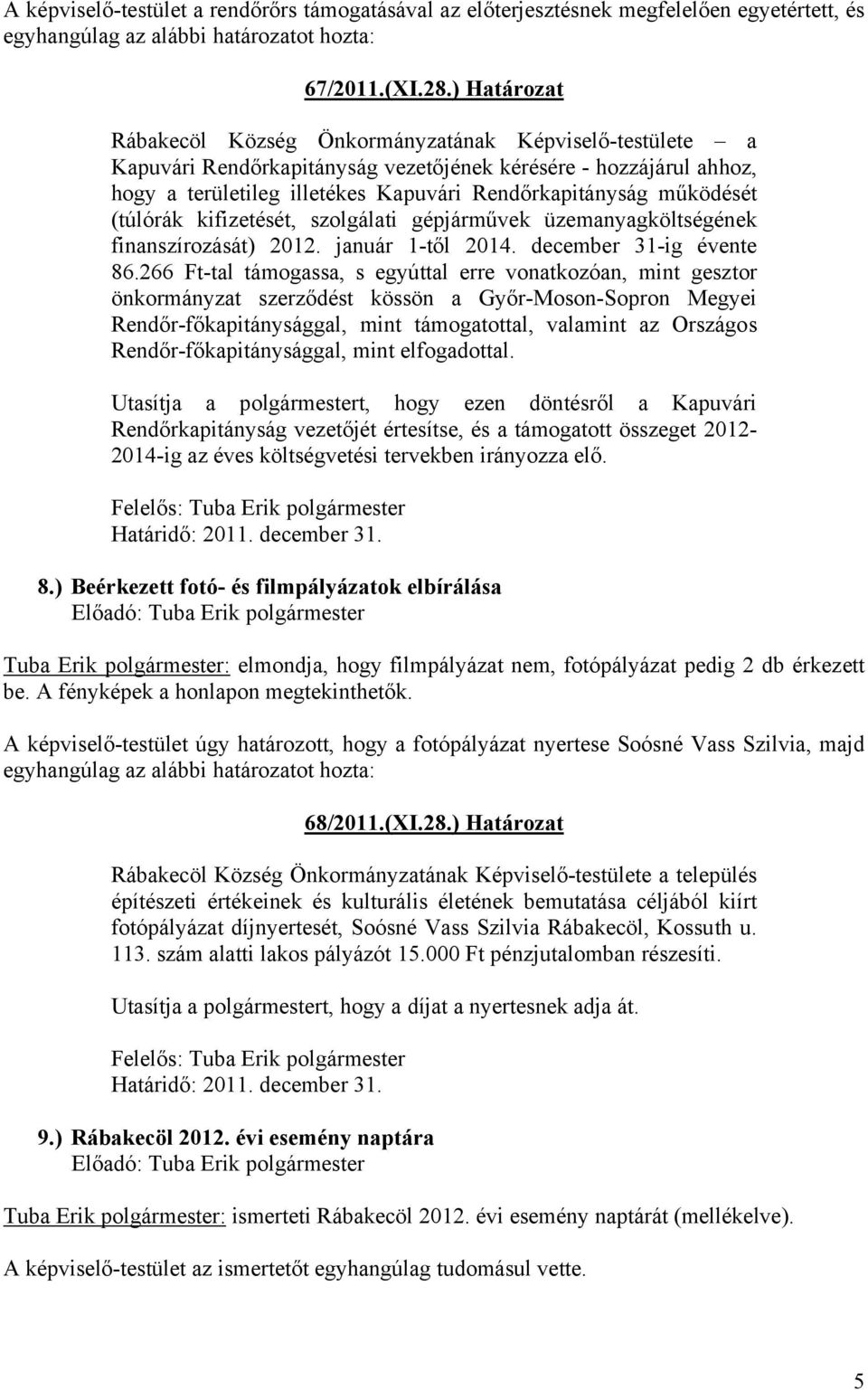 működését (túlórák kifizetését, szolgálati gépjárművek üzemanyagköltségének finanszírozását) 2012. január 1-től 2014. december 31-ig évente 86.