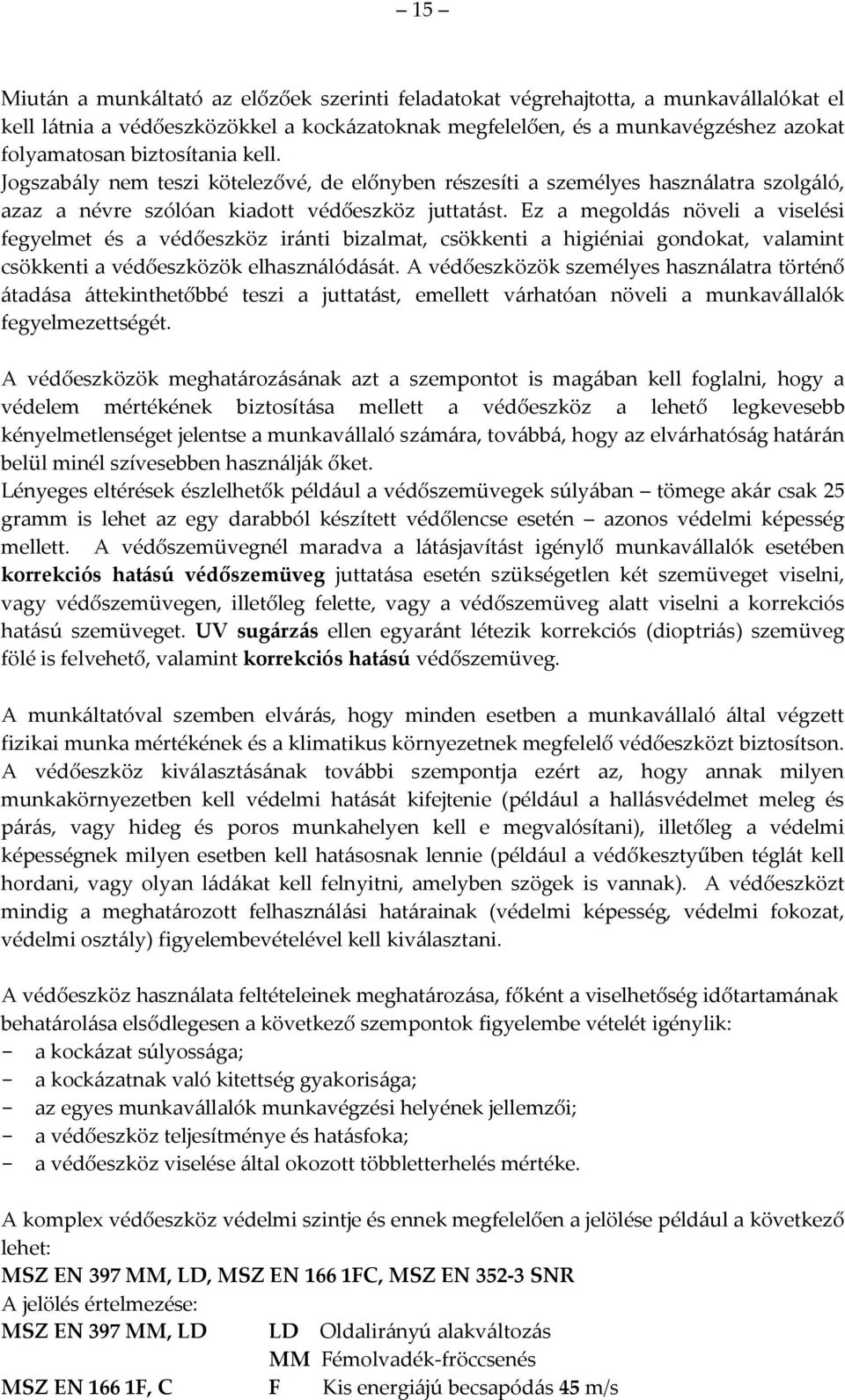 Ez a megoldás növeli a viselési fegyelmet és a védőeszköz iránti bizalmat, csökkenti a higiéniai gondokat, valamint csökkenti a védőeszközök elhasználódását.