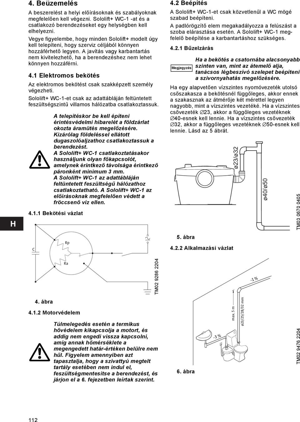 A javítás vagy karbantartás nem kivitelezhető, ha a berendezéshez nem lehet könnyen hozzáférni. 4.1 Elektromos bekötés Az elektromos bekötést csak szakképzett személy végezheti.