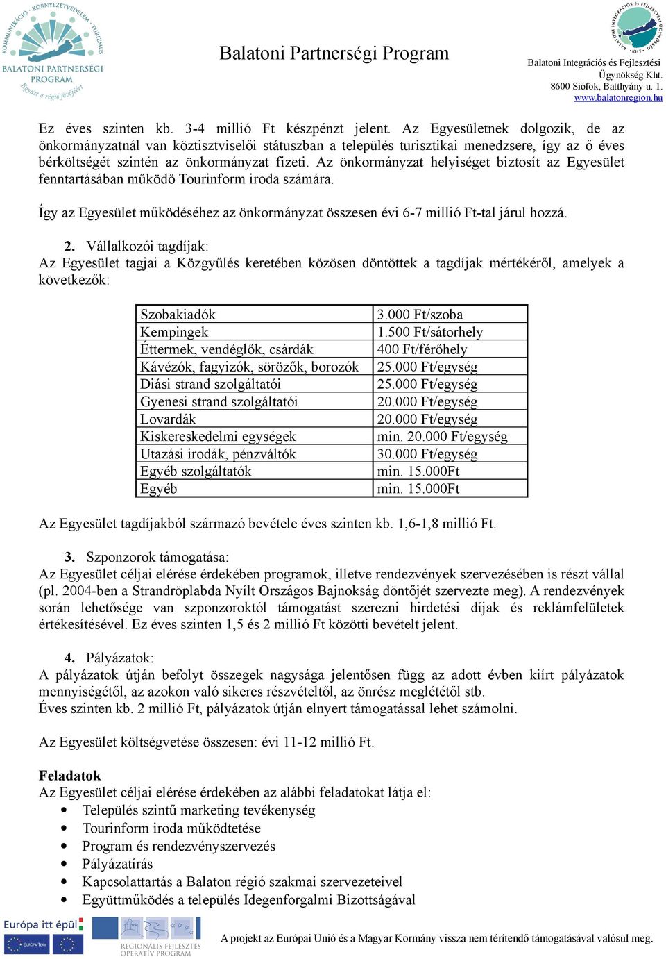 Az önkormányzat helyiséget biztosít az Egyesület fenntartásában működő Tourinform iroda számára. Így az Egyesület működéséhez az önkormányzat összesen évi 6-7 millió Ft-tal járul hozzá. 2.