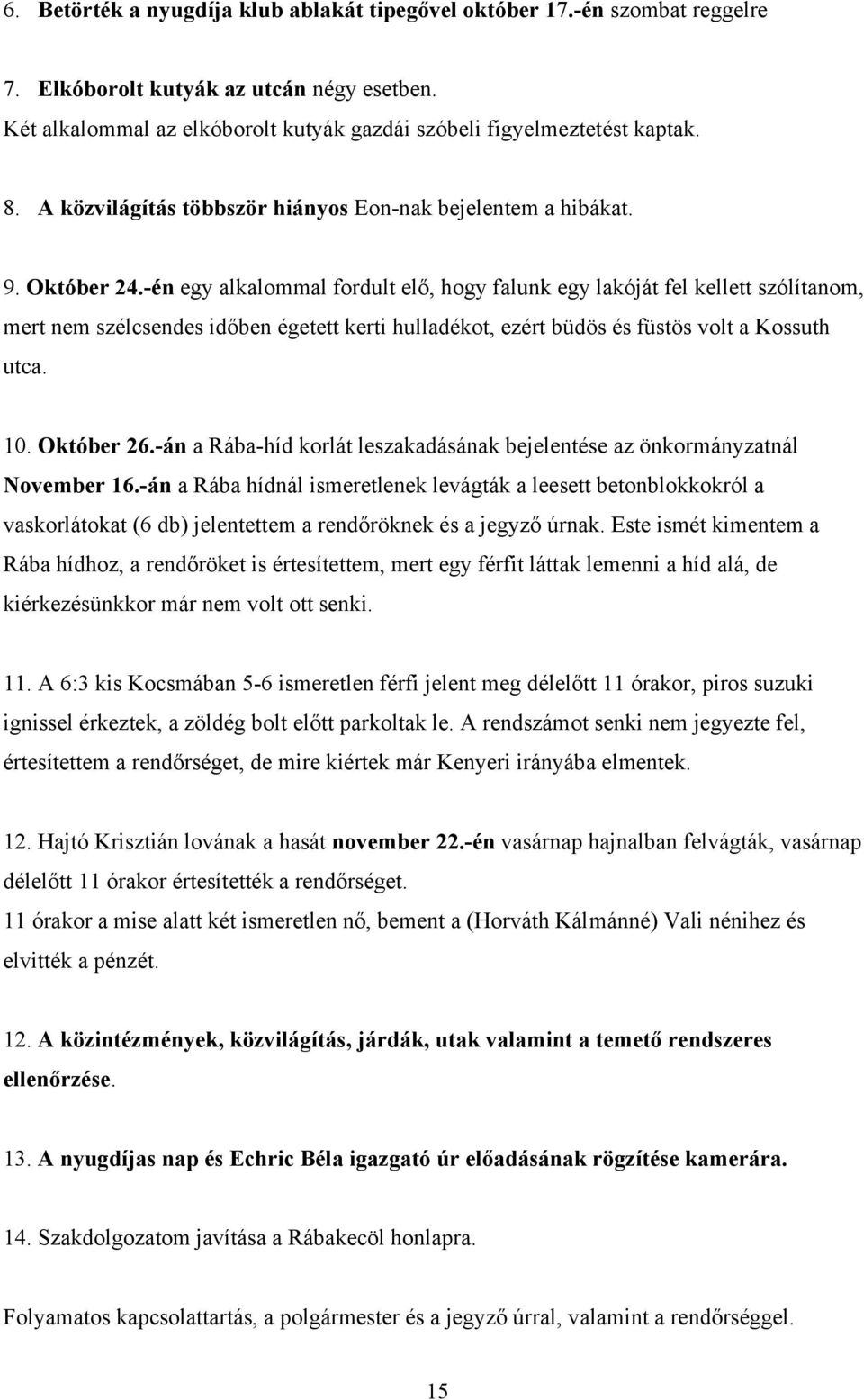 -én egy alkalommal fordult elő, hogy falunk egy lakóját fel kellett szólítanom, mert nem szélcsendes időben égetett kerti hulladékot, ezért büdös és füstös volt a Kossuth utca. 10. Október 26.