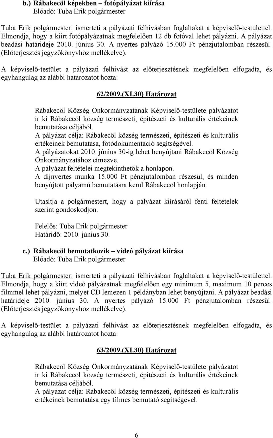 (Előterjesztés jegyzőkönyvhöz mellékelve). A képviselő-testület a pályázati felhívást az előterjesztésnek megfelelően elfogadta, és egyhangúlag az alábbi határozatot hozta: 62/2009.(XI.