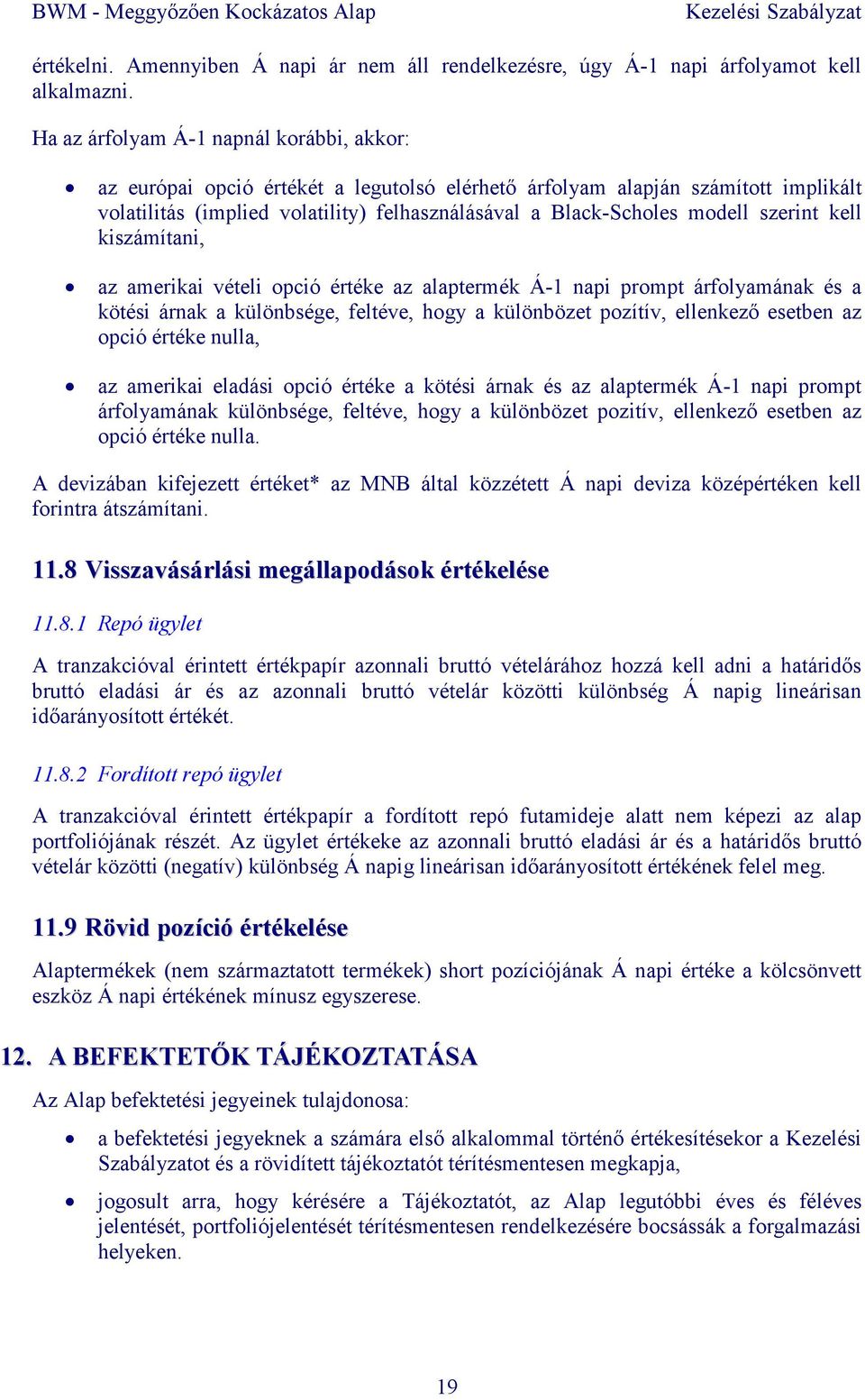 szerint kell kiszámítani, az amerikai vételi opció értéke az alaptermék Á-1 napi prompt árfolyamának és a kötési árnak a különbsége, feltéve, hogy a különbözet pozítív, ellenkezı esetben az opció