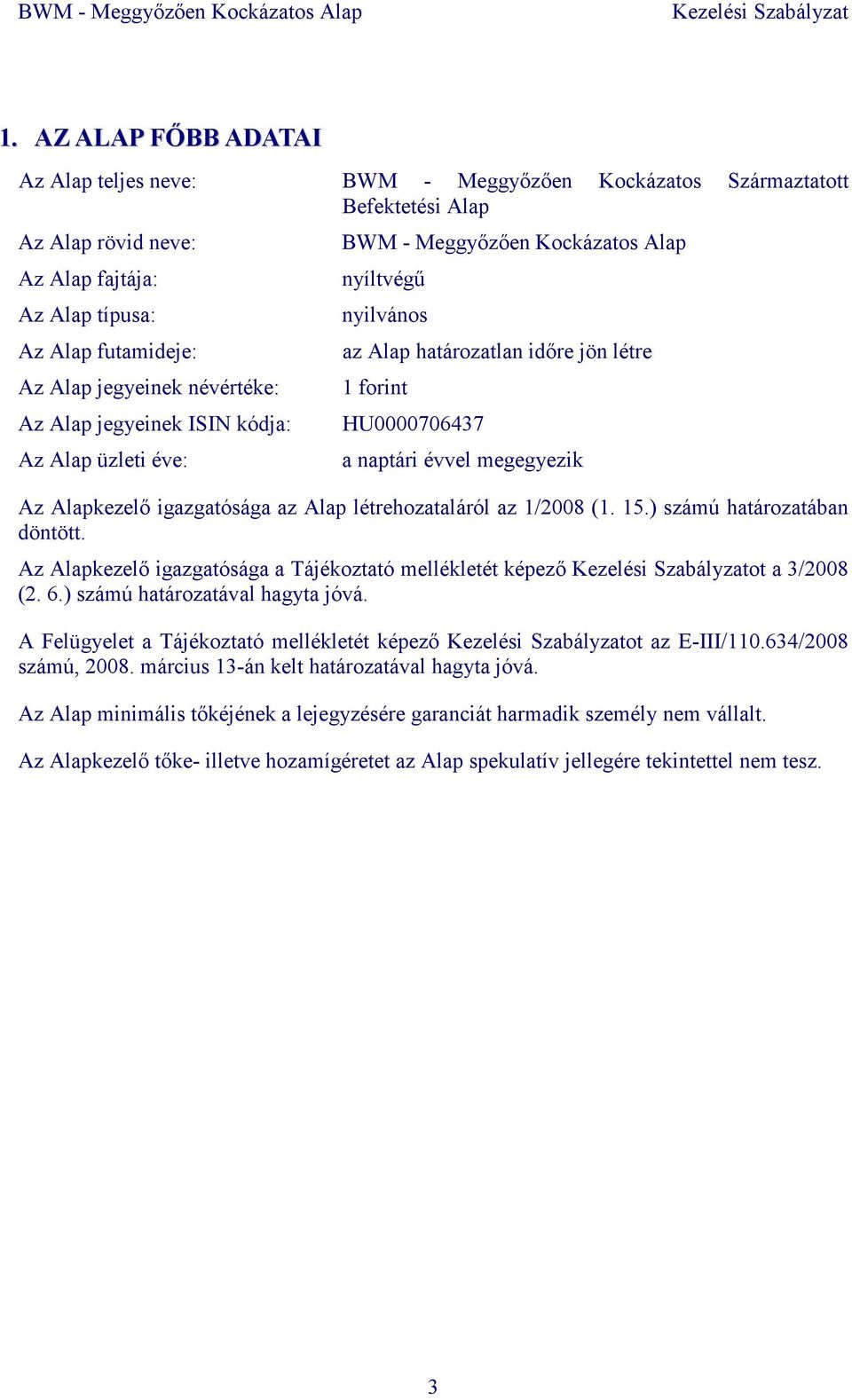 Az Alapkezelı igazgatósága az Alap létrehozataláról az 1/2008 (1. 15.) számú határozatában döntött. Az Alapkezelı igazgatósága a Tájékoztató mellékletét képezı ot a 3/2008 (2. 6.