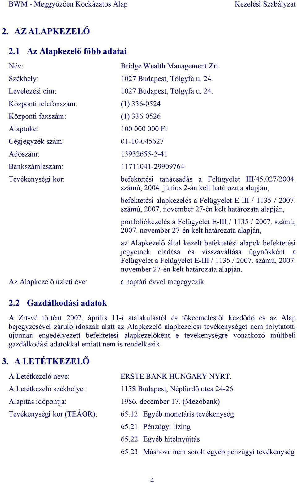 Központi telefonszám: (1) 336-0524 Központi faxszám: (1) 336-0526 Alaptıke: 100 000 000 Ft Cégjegyzék szám: 01-10-045627 Adószám: 13932655-2-41 Bankszámlaszám: 11711041-29909764 Tevékenységi kör: Az