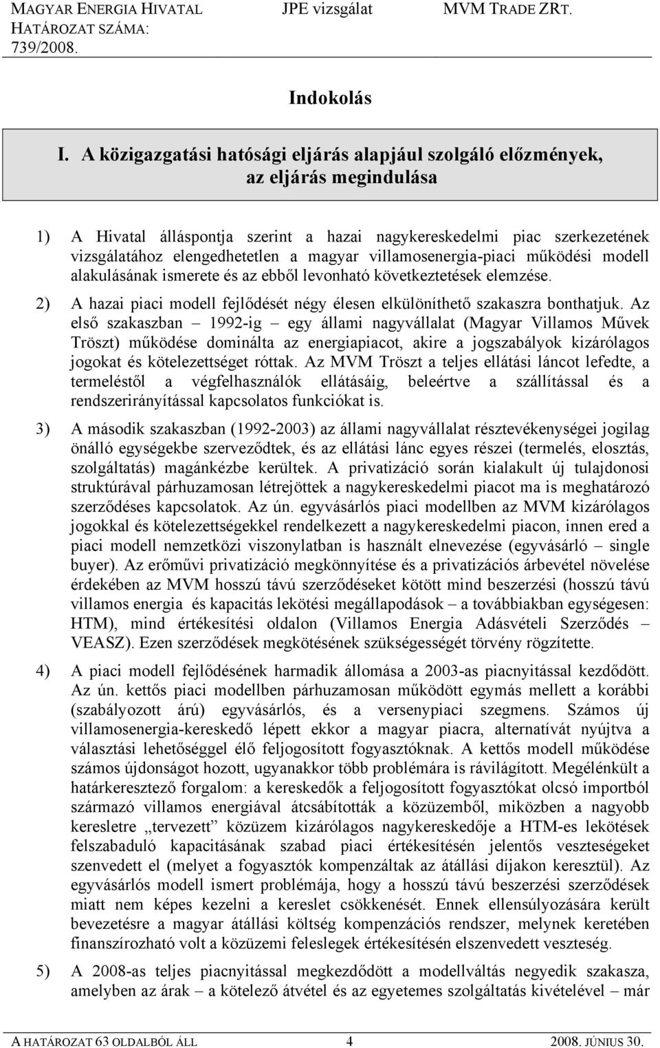 magyar villamosenergia-piaci működési modell alakulásának ismerete és az ebből levonható következtetések elemzése. 2) A hazai piaci modell fejlődését négy élesen elkülöníthető szakaszra bonthatjuk.