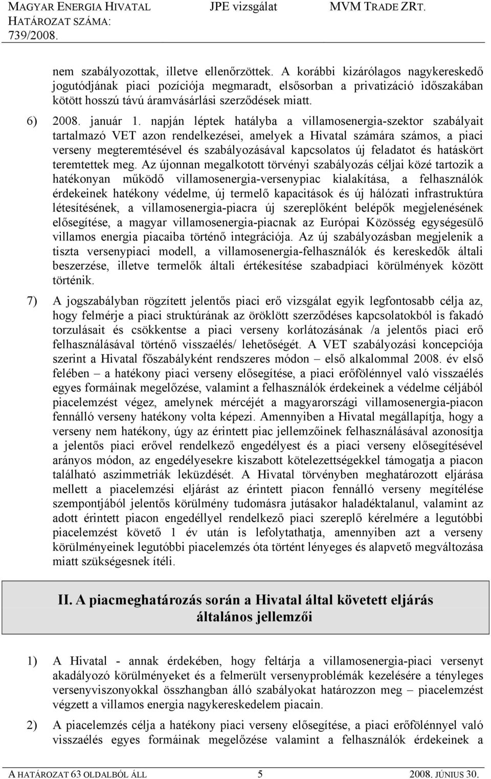 napján léptek hatályba a villamosenergia-szektor szabályait tartalmazó VET azon rendelkezései, amelyek a Hivatal számára számos, a piaci verseny megteremtésével és szabályozásával kapcsolatos új