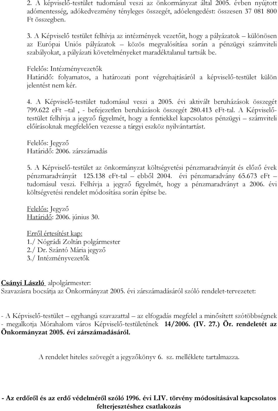 A Képviselő testület felhívja az intézmények vezetőit, hogy a pályázatok különösen az Európai Uniós pályázatok közös megvalósítása során a pénzügyi számviteli szabályokat, a pályázati követelményeket