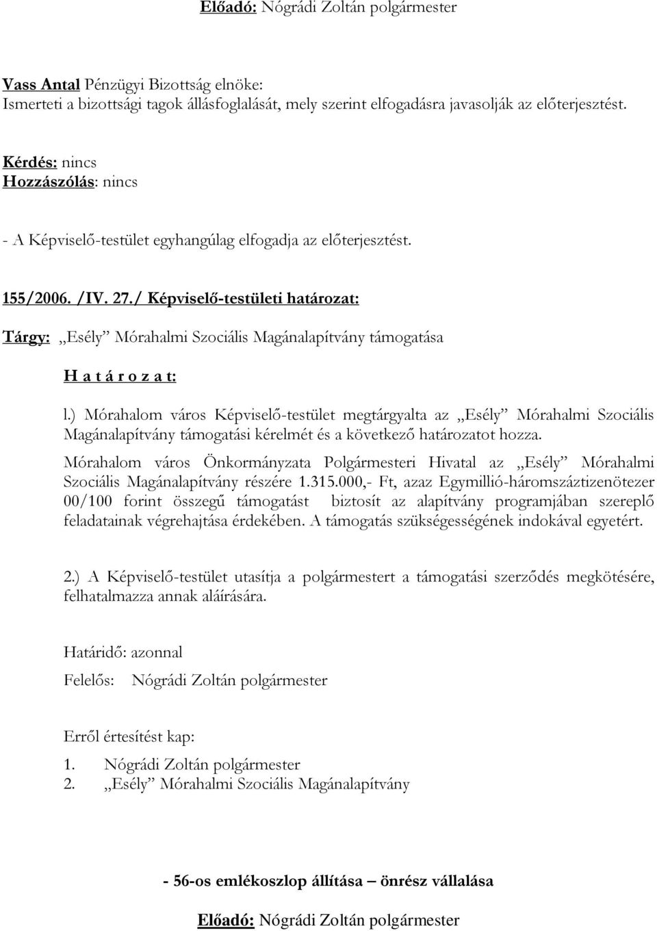 ) Mórahalom város Képviselő-testület megtárgyalta az Esély Mórahalmi Szociális Magánalapítvány támogatási kérelmét és a következő határozatot hozza.