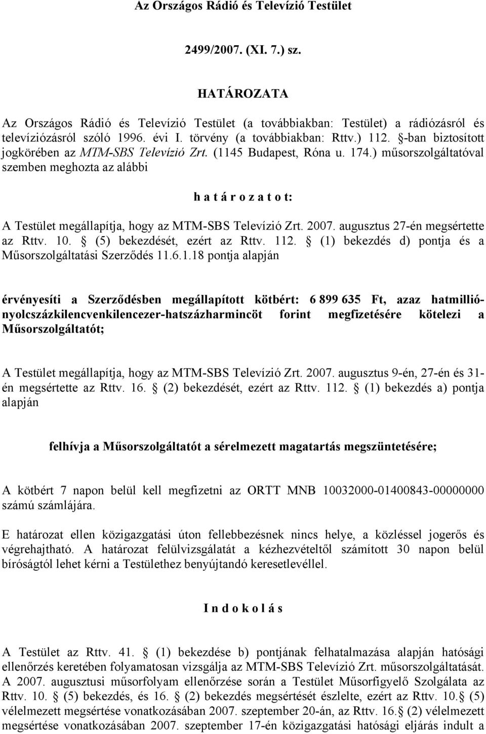 ) műsorszolgáltatóval szemben meghozta az alábbi h a t á r o z a t o t: A Testület megállapítja, hogy az MTM-SBS Televízió Zrt. 2007. augusztus 27-én megsértette az Rttv. 10.