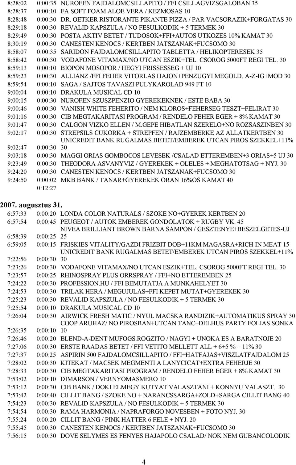 8:30:19 0:00:30 CANESTEN KENOCS / KERTBEN JATSZANAK+FUCSOMO 30 8:58:07 0:00:35 SARIDON FAJDALOMCSILLAPITO TABLETTA / HELIKOPTERESEK 35 8:58:42 0:00:30 VODAFONE VITAMAX/NO UTCAN ESZIK+TEL.