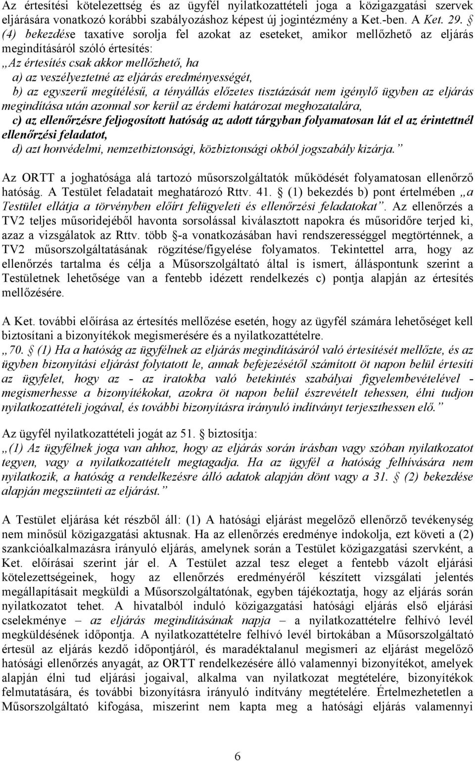 eredményességét, b) az egyszerű megítélésű, a tényállás előzetes tisztázását nem igénylő ügyben az eljárás megindítása után azonnal sor kerül az érdemi határozat meghozatalára, c) az ellenőrzésre