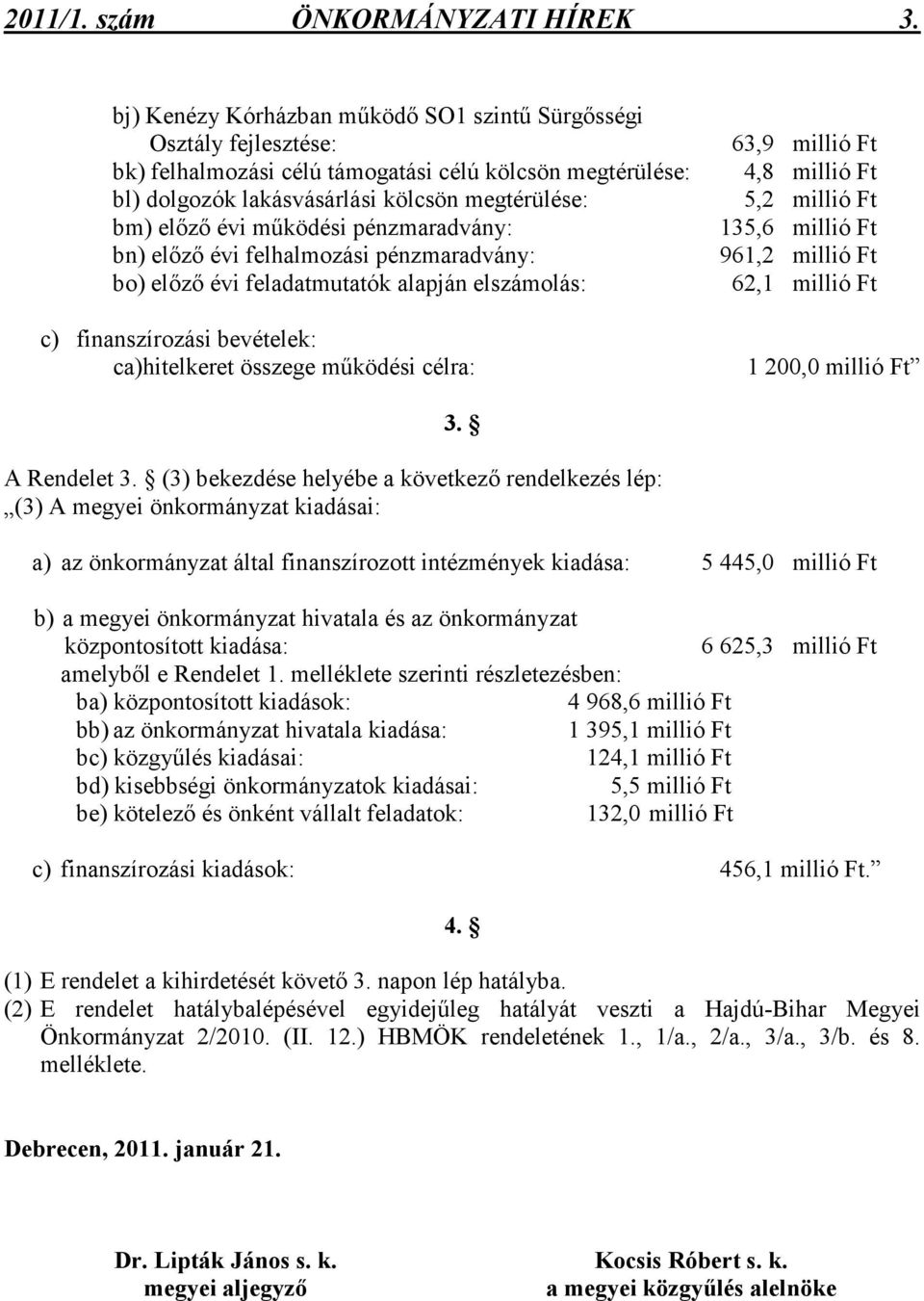 mőködési pénzmaradvány: bn) elızı évi felhalmozási pénzmaradvány: bo) elızı évi feladatmutatók alapján elszámolás: c) finanszírozási bevételek: ca)hitelkeret összege mőködési célra: 63,9 millió Ft